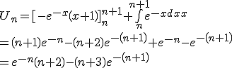 U_n = \[ -e^{-x} \(x+1\)\]^{n+1}_n+\bigint_n^{n+1}{e^{-x}dx}
 \\ = \(n+1\)e^{-n} - \(n+2\) e^{-\(n+1\)} + e^{-n} -e^{-\(n+1\)}
 \\ =e^{-n}\(n+2\)-\(n+3\) e^{-\(n+1\)}
 \\ 